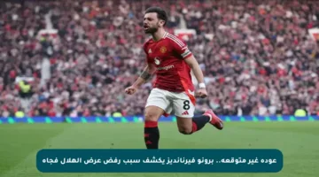 عودة غير متوقعة.. برونو فيرنانديز يكشف سبب رفض عرض الهلال فجأة